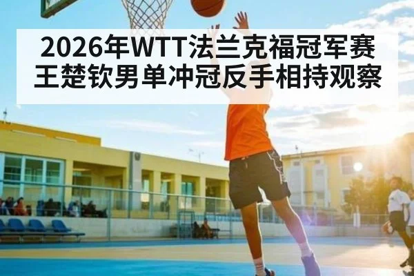 2026年WTT法兰克福冠军赛王楚钦男单冲冠反手相持观察