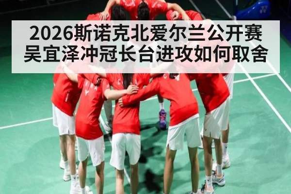 2026斯诺克北爱尔兰公开赛吴宜泽冲冠长台进攻如何取舍
