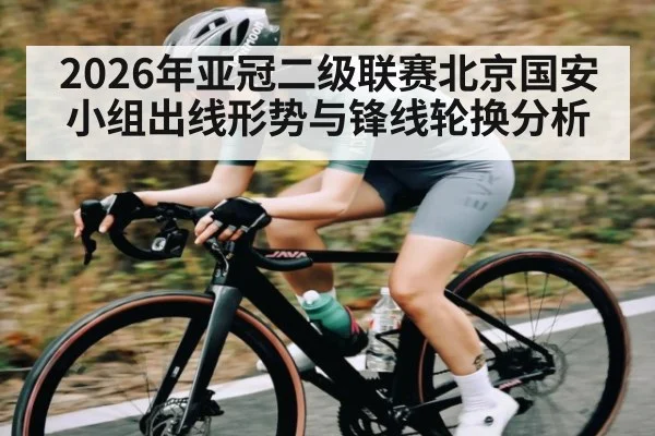 2026年亚冠二级联赛北京国安小组出线形势与锋线轮换分析