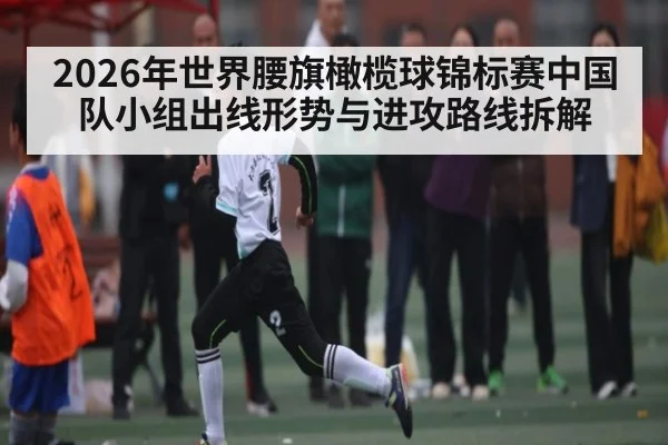 2026年世界腰旗橄榄球锦标赛中国队小组出线形势与进攻路线拆解